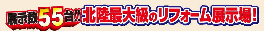 展示数55台北陸最大級のリフォーム展示場